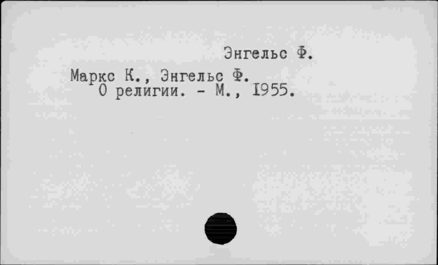 ﻿Энгельс Ф.
Маркс К., Энгельс Ф.
О религии. - М., 1955.